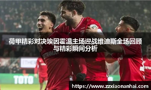 荷甲精彩对决埃因霍温主场迎战维迪斯全场回顾与精彩瞬间分析