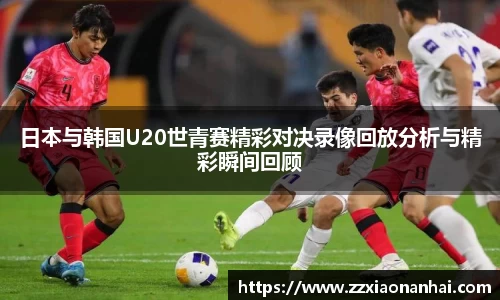 日本与韩国U20世青赛精彩对决录像回放分析与精彩瞬间回顾